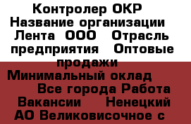 Контролер ОКР › Название организации ­ Лента, ООО › Отрасль предприятия ­ Оптовые продажи › Минимальный оклад ­ 20 000 - Все города Работа » Вакансии   . Ненецкий АО,Великовисочное с.